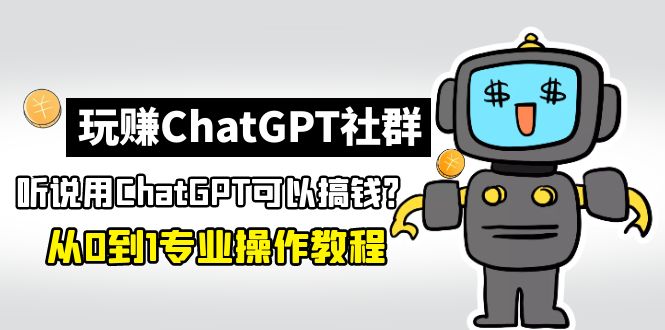 （4954期）玩赚ChatGPT社群：听说ChatGPT可以用来搞钱？从0到1保姆级教程-阿宵项目网