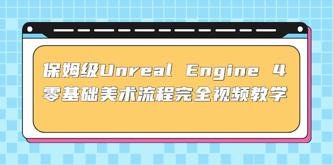 （4975期）保姆级Unreal Engine 4 零基础美术流程完全视频教学(37节课+配套文件)-阿宵项目网