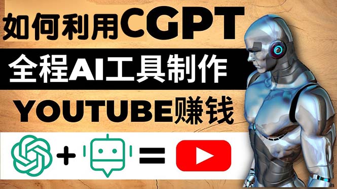 （4990期）如何全程利用CGPT和AI工具自动化制作YouTube赚钱视频，月赚10000美元以上-阿宵项目网